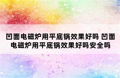 凹面电磁炉用平底锅效果好吗 凹面电磁炉用平底锅效果好吗安全吗